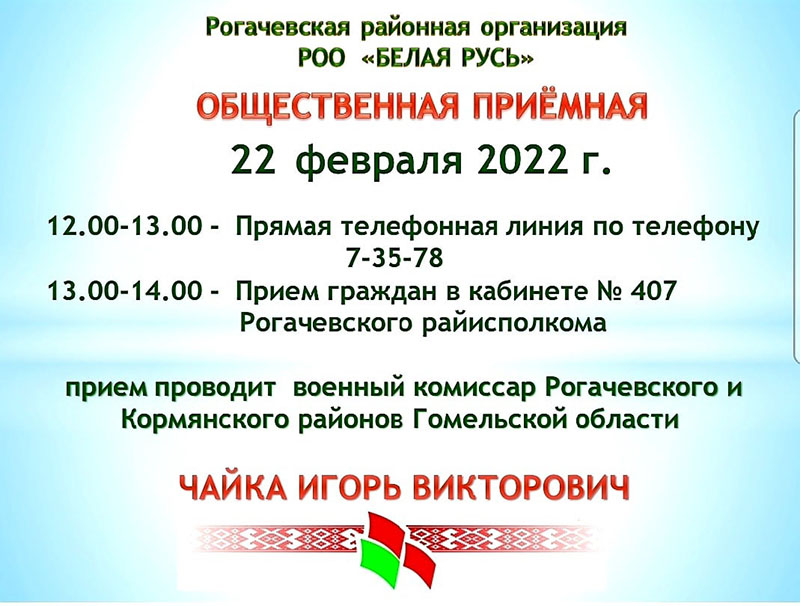 22 февраля 2022 года в общественной приемной при Рогачевском райисполкоме работает ЧАЙКА Игорь Викторович, военный комиссар Рогачевского и Кормянского районов Гомельской области